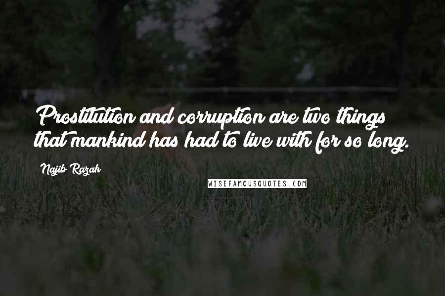 Najib Razak Quotes: Prostitution and corruption are two things that mankind has had to live with for so long.