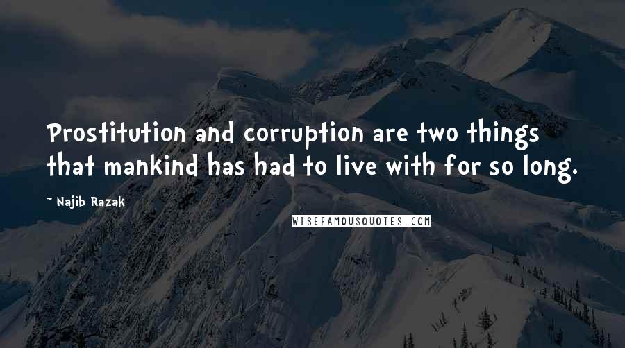 Najib Razak Quotes: Prostitution and corruption are two things that mankind has had to live with for so long.