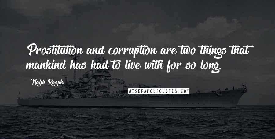 Najib Razak Quotes: Prostitution and corruption are two things that mankind has had to live with for so long.