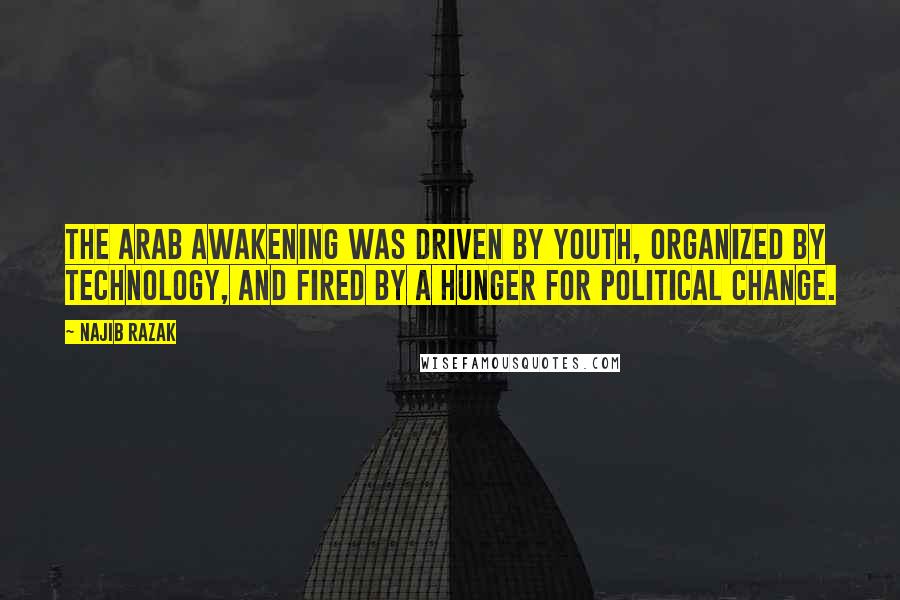 Najib Razak Quotes: The Arab awakening was driven by youth, organized by technology, and fired by a hunger for political change.