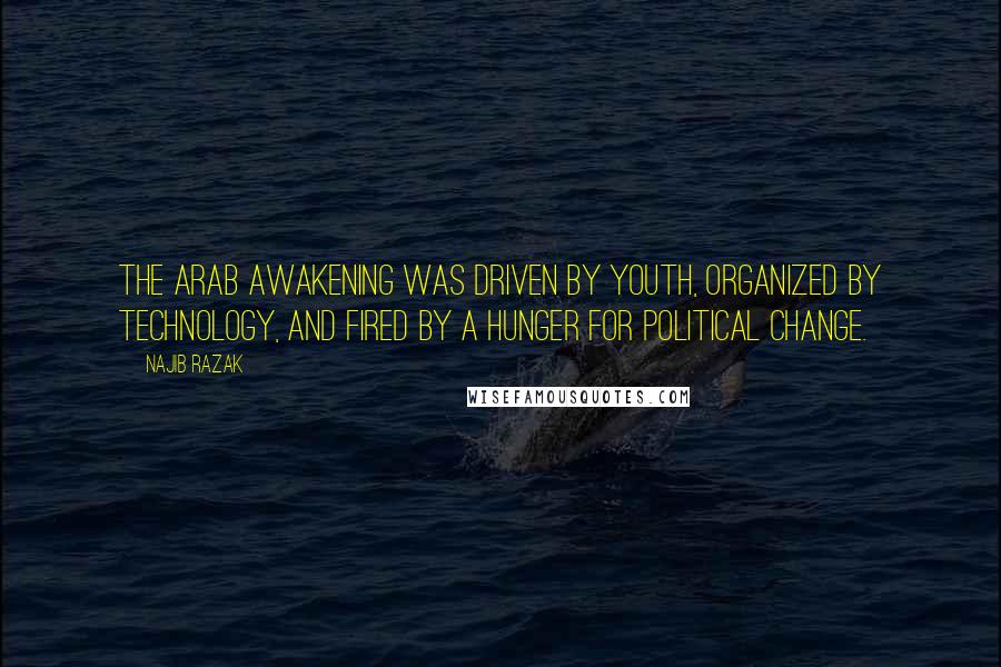 Najib Razak Quotes: The Arab awakening was driven by youth, organized by technology, and fired by a hunger for political change.