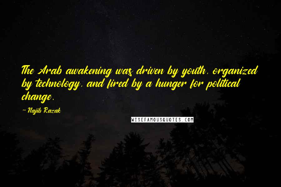 Najib Razak Quotes: The Arab awakening was driven by youth, organized by technology, and fired by a hunger for political change.