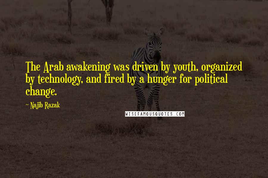 Najib Razak Quotes: The Arab awakening was driven by youth, organized by technology, and fired by a hunger for political change.