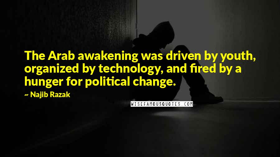 Najib Razak Quotes: The Arab awakening was driven by youth, organized by technology, and fired by a hunger for political change.