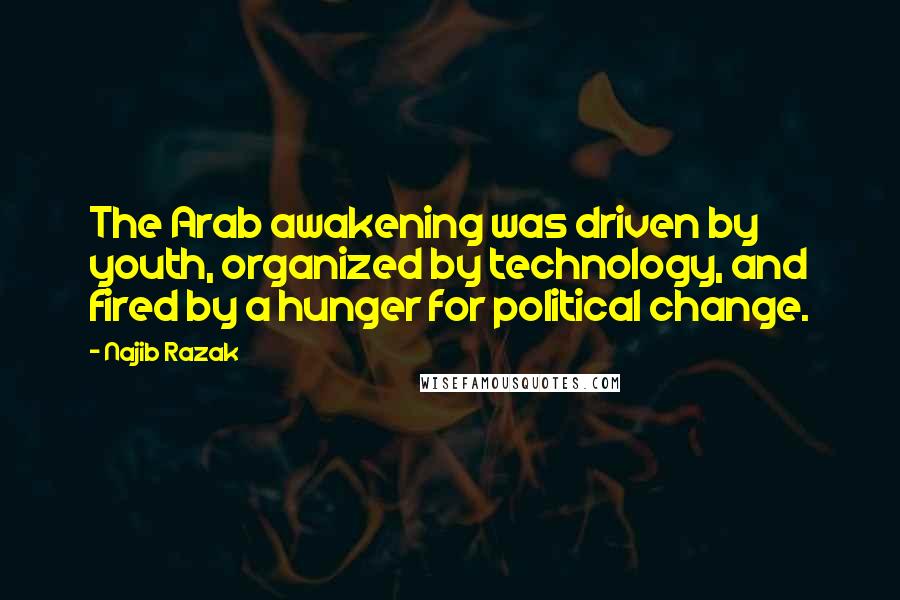 Najib Razak Quotes: The Arab awakening was driven by youth, organized by technology, and fired by a hunger for political change.