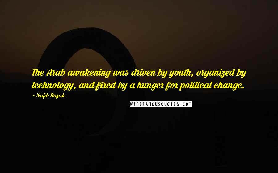 Najib Razak Quotes: The Arab awakening was driven by youth, organized by technology, and fired by a hunger for political change.