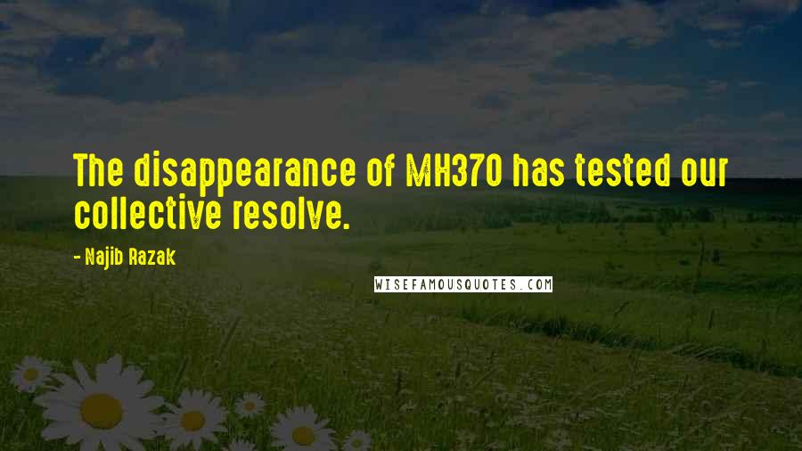 Najib Razak Quotes: The disappearance of MH370 has tested our collective resolve.
