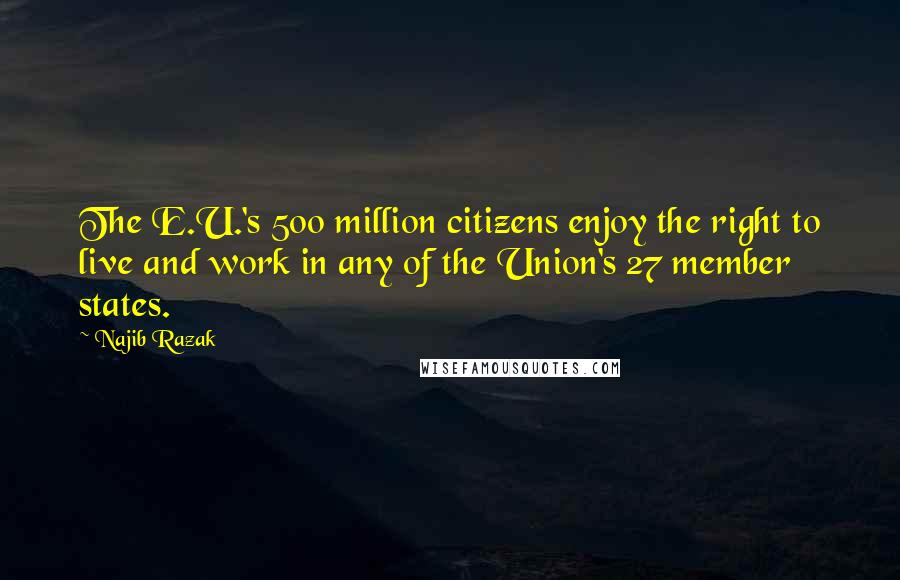 Najib Razak Quotes: The E.U.'s 500 million citizens enjoy the right to live and work in any of the Union's 27 member states.