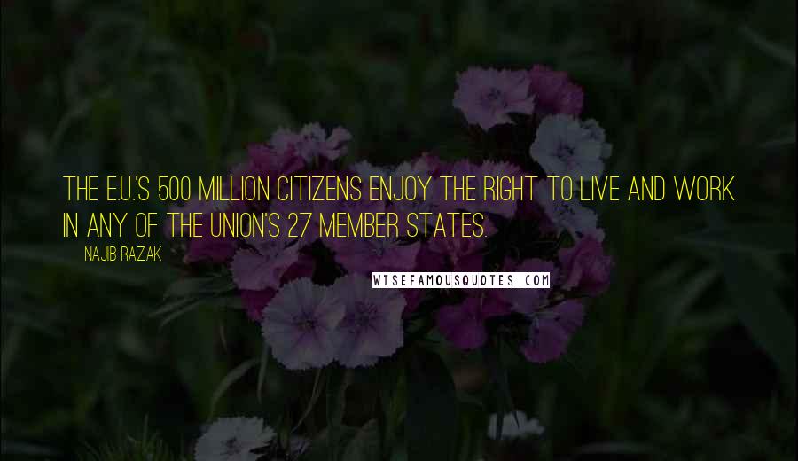 Najib Razak Quotes: The E.U.'s 500 million citizens enjoy the right to live and work in any of the Union's 27 member states.