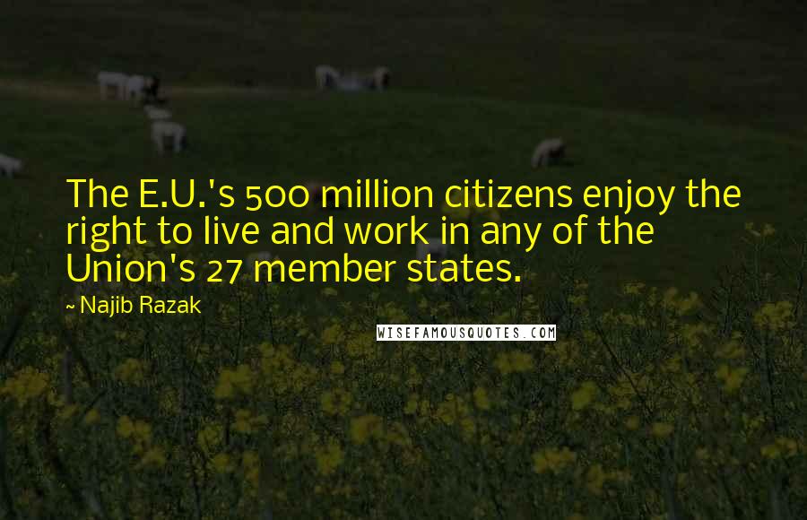 Najib Razak Quotes: The E.U.'s 500 million citizens enjoy the right to live and work in any of the Union's 27 member states.