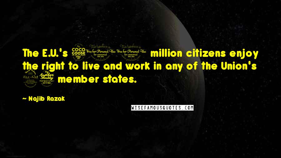 Najib Razak Quotes: The E.U.'s 500 million citizens enjoy the right to live and work in any of the Union's 27 member states.