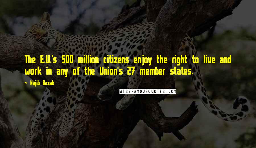 Najib Razak Quotes: The E.U.'s 500 million citizens enjoy the right to live and work in any of the Union's 27 member states.