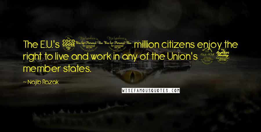 Najib Razak Quotes: The E.U.'s 500 million citizens enjoy the right to live and work in any of the Union's 27 member states.