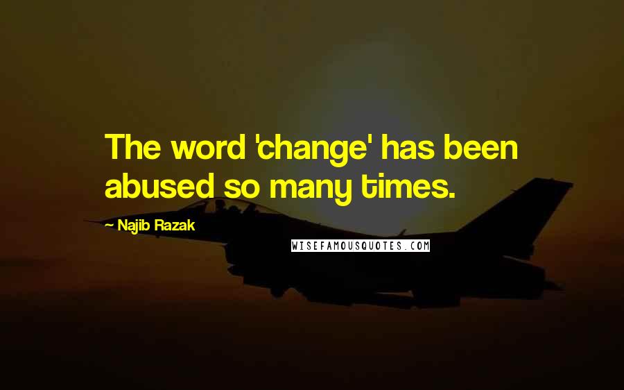 Najib Razak Quotes: The word 'change' has been abused so many times.