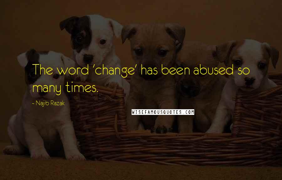 Najib Razak Quotes: The word 'change' has been abused so many times.