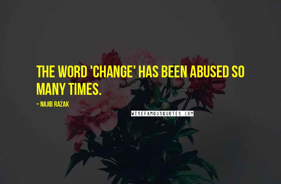 Najib Razak Quotes: The word 'change' has been abused so many times.