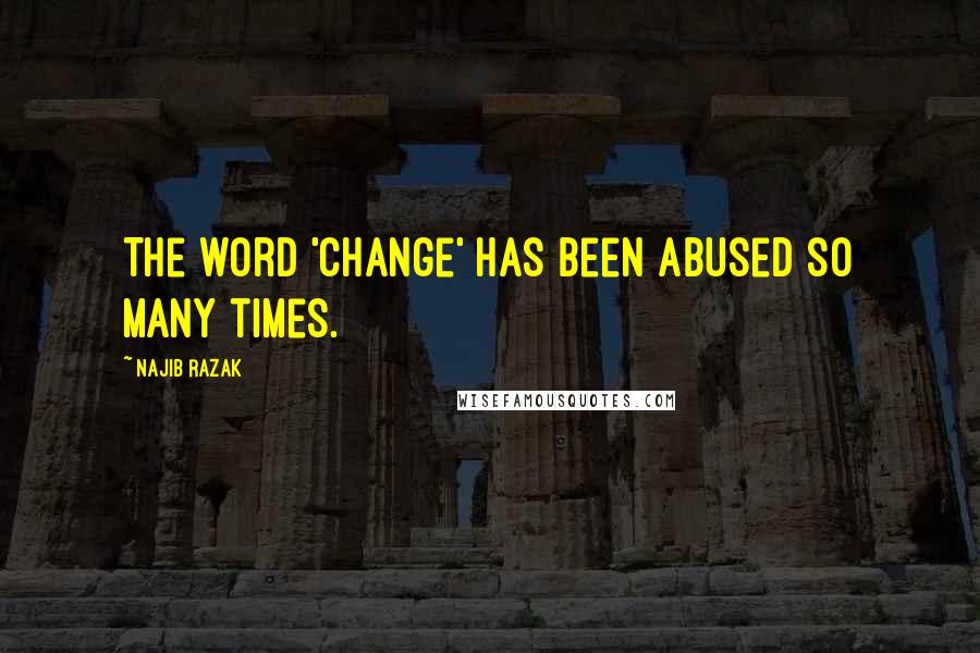 Najib Razak Quotes: The word 'change' has been abused so many times.