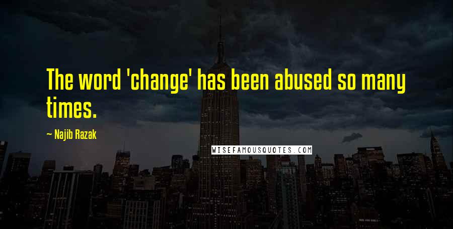 Najib Razak Quotes: The word 'change' has been abused so many times.