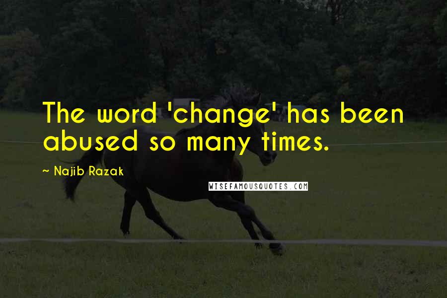 Najib Razak Quotes: The word 'change' has been abused so many times.