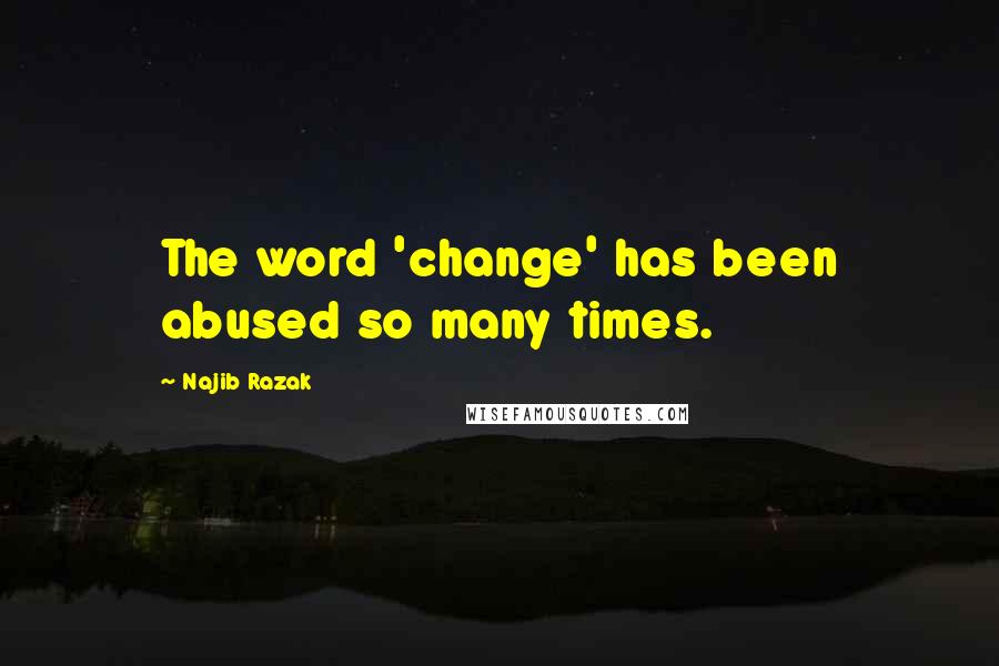 Najib Razak Quotes: The word 'change' has been abused so many times.