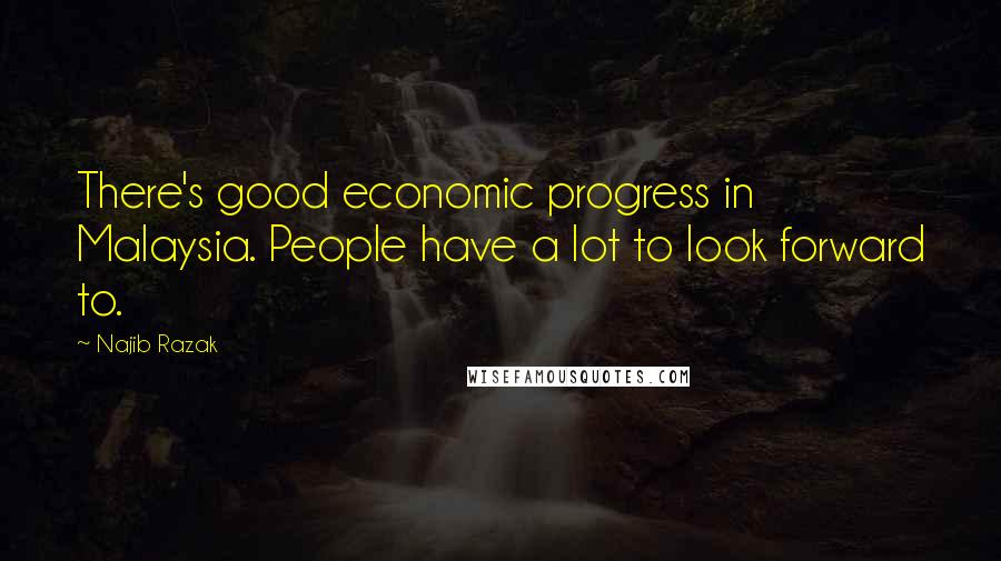 Najib Razak Quotes: There's good economic progress in Malaysia. People have a lot to look forward to.