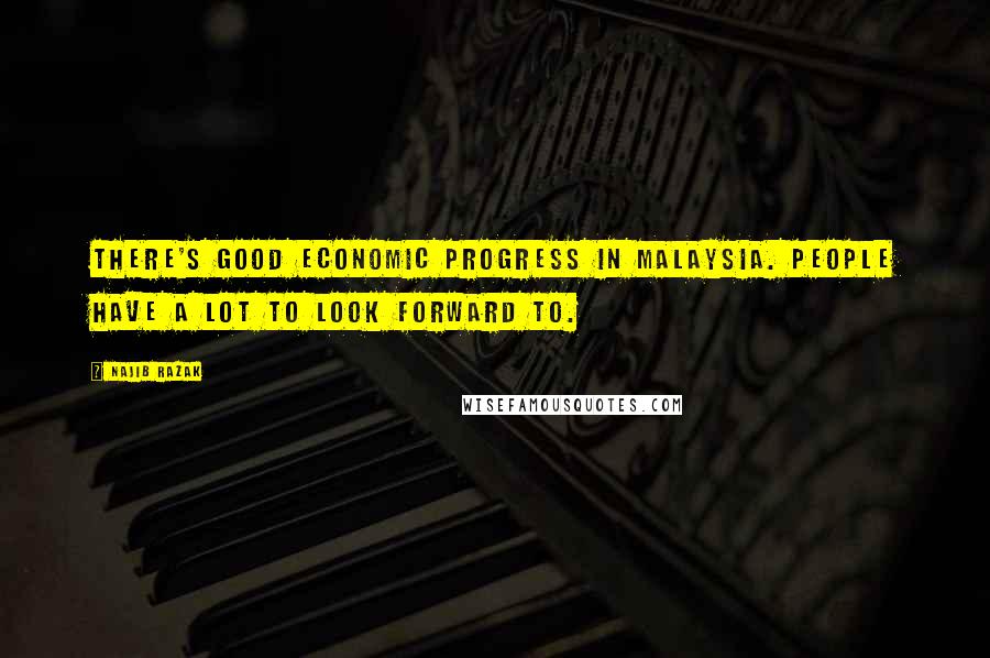 Najib Razak Quotes: There's good economic progress in Malaysia. People have a lot to look forward to.