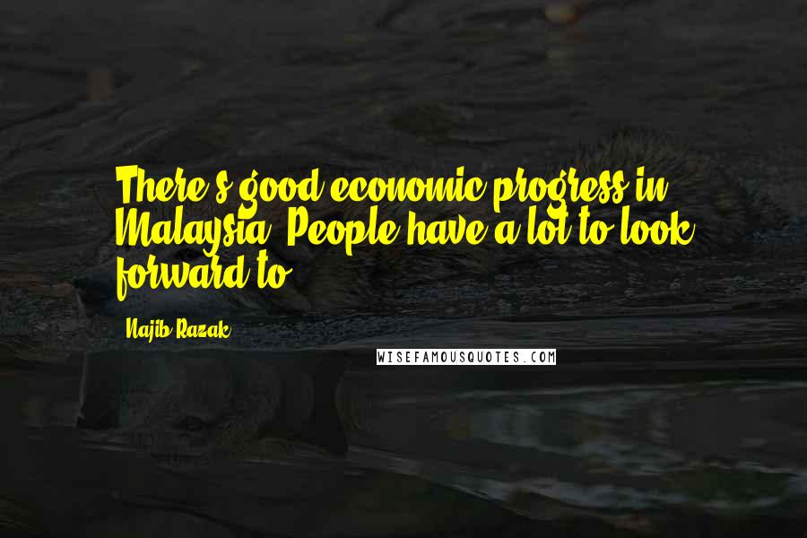 Najib Razak Quotes: There's good economic progress in Malaysia. People have a lot to look forward to.