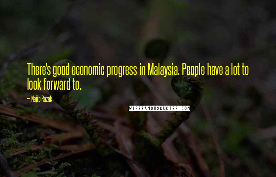 Najib Razak Quotes: There's good economic progress in Malaysia. People have a lot to look forward to.