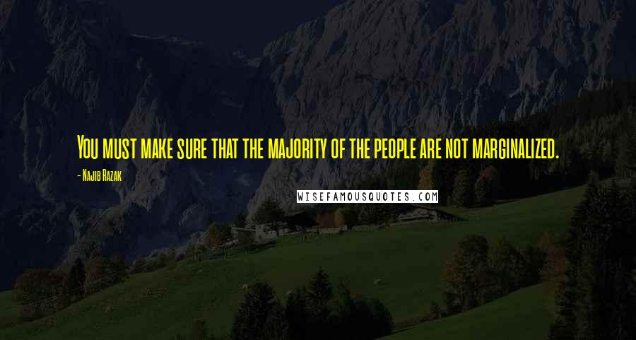 Najib Razak Quotes: You must make sure that the majority of the people are not marginalized.