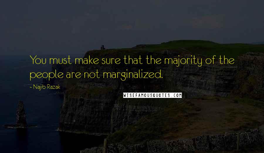 Najib Razak Quotes: You must make sure that the majority of the people are not marginalized.