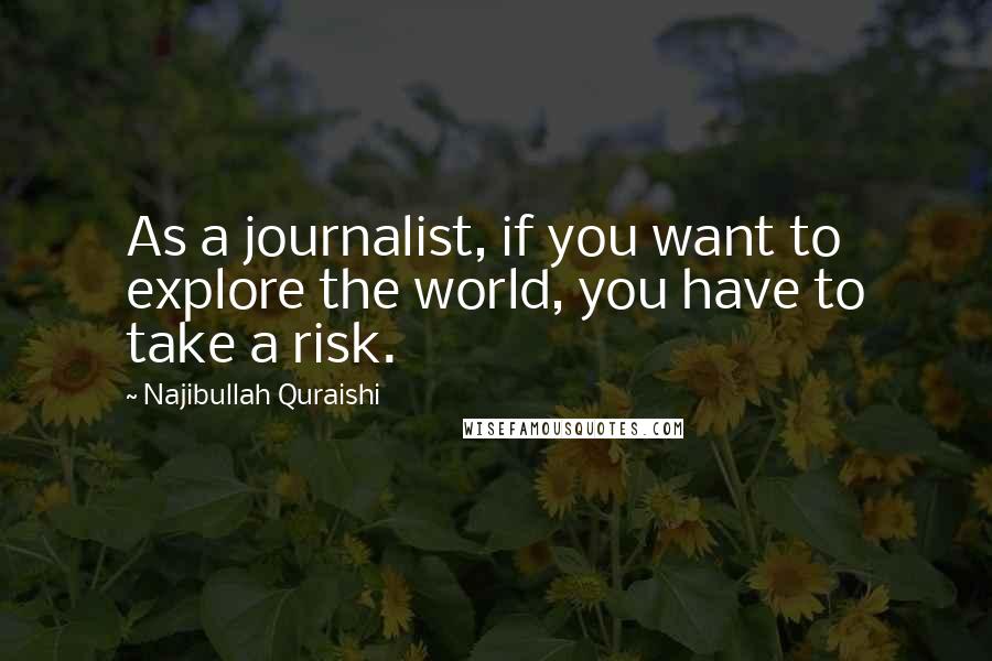 Najibullah Quraishi Quotes: As a journalist, if you want to explore the world, you have to take a risk.