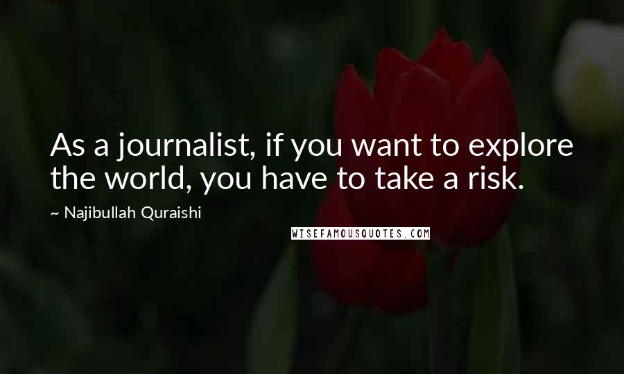 Najibullah Quraishi Quotes: As a journalist, if you want to explore the world, you have to take a risk.