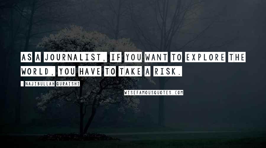 Najibullah Quraishi Quotes: As a journalist, if you want to explore the world, you have to take a risk.