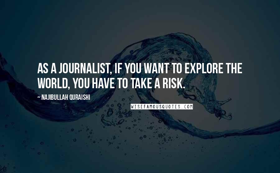 Najibullah Quraishi Quotes: As a journalist, if you want to explore the world, you have to take a risk.