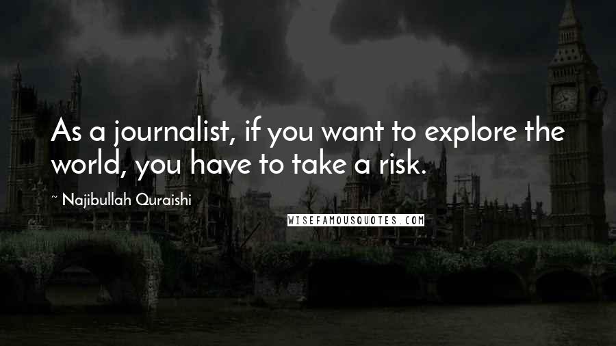 Najibullah Quraishi Quotes: As a journalist, if you want to explore the world, you have to take a risk.