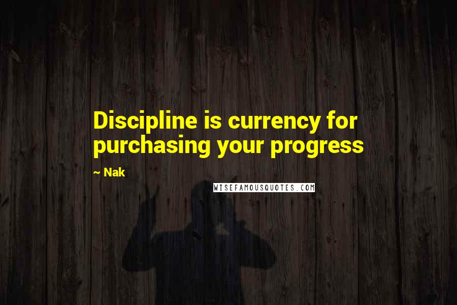 Nak Quotes: Discipline is currency for purchasing your progress