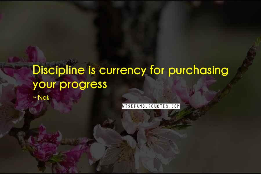 Nak Quotes: Discipline is currency for purchasing your progress
