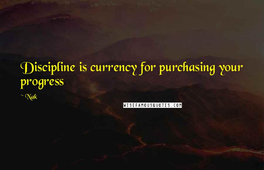 Nak Quotes: Discipline is currency for purchasing your progress