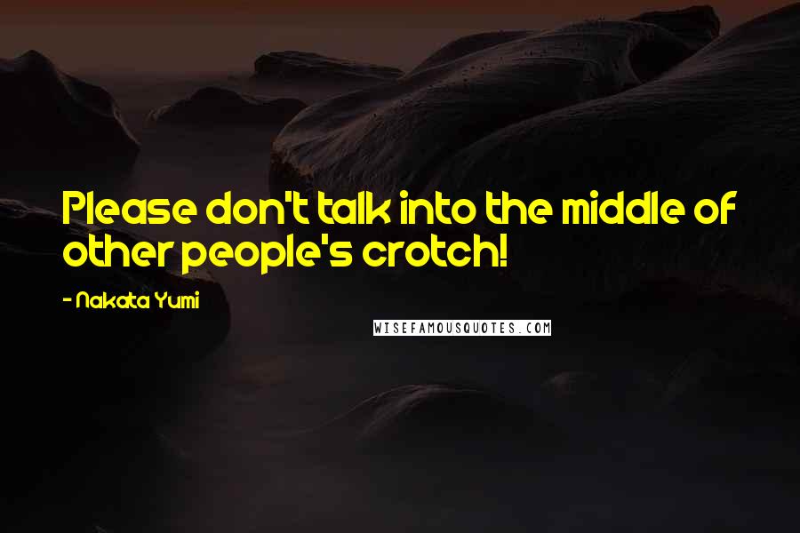 Nakata Yumi Quotes: Please don't talk into the middle of other people's crotch!