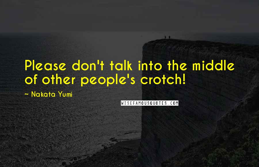 Nakata Yumi Quotes: Please don't talk into the middle of other people's crotch!