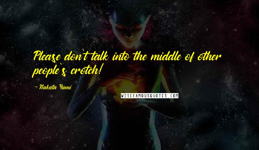 Nakata Yumi Quotes: Please don't talk into the middle of other people's crotch!