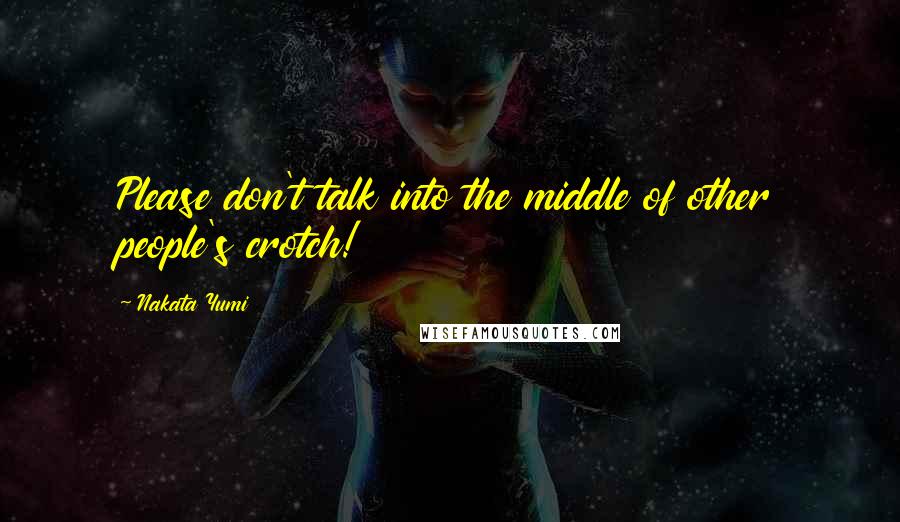 Nakata Yumi Quotes: Please don't talk into the middle of other people's crotch!