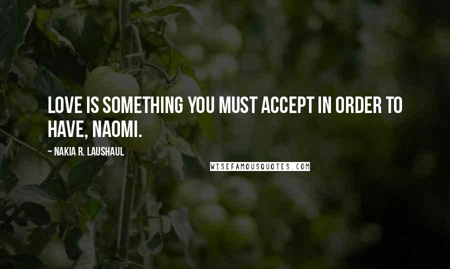 Nakia R. Laushaul Quotes: Love is something you must accept in order to have, Naomi.