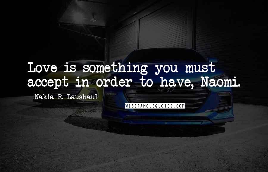 Nakia R. Laushaul Quotes: Love is something you must accept in order to have, Naomi.
