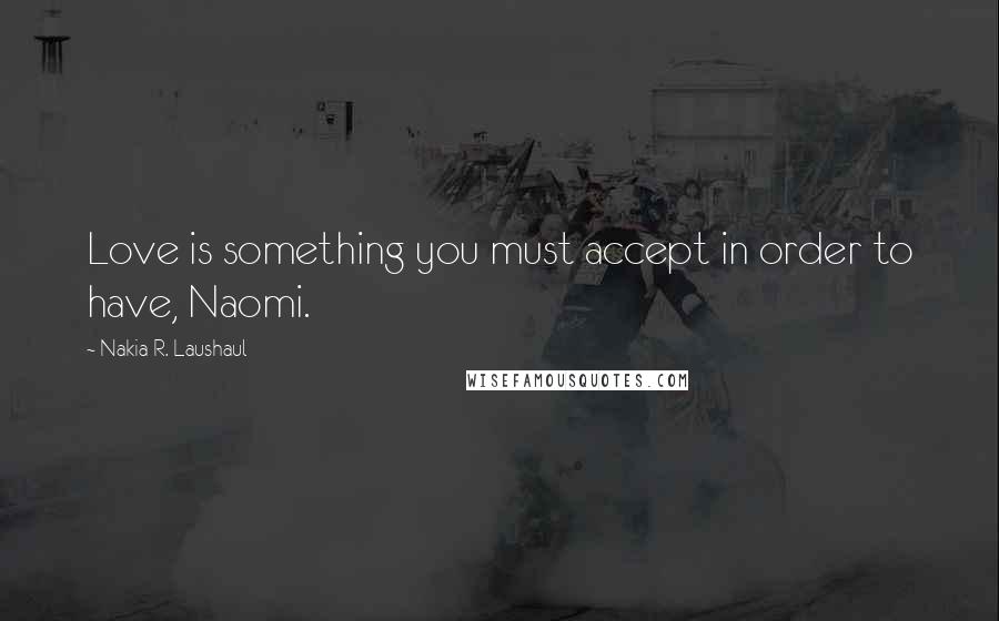 Nakia R. Laushaul Quotes: Love is something you must accept in order to have, Naomi.