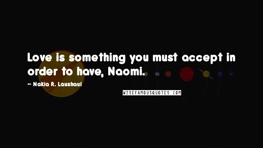 Nakia R. Laushaul Quotes: Love is something you must accept in order to have, Naomi.