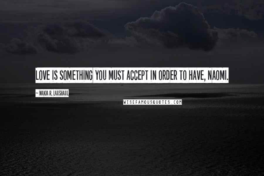 Nakia R. Laushaul Quotes: Love is something you must accept in order to have, Naomi.