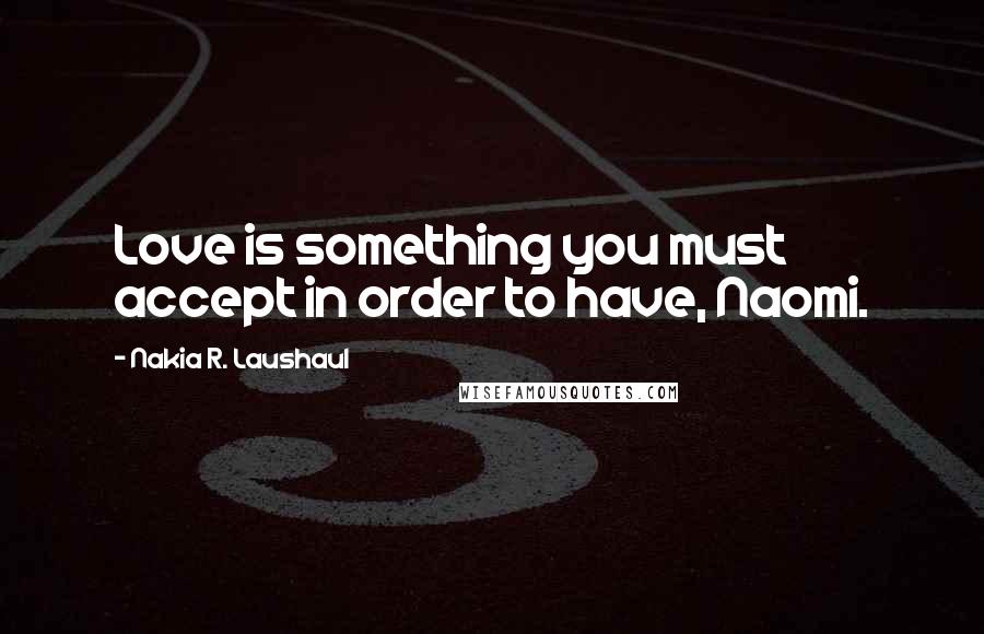 Nakia R. Laushaul Quotes: Love is something you must accept in order to have, Naomi.