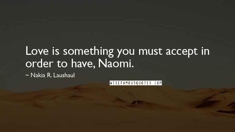 Nakia R. Laushaul Quotes: Love is something you must accept in order to have, Naomi.