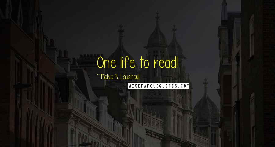 Nakia R. Laushaul Quotes: One life to read!